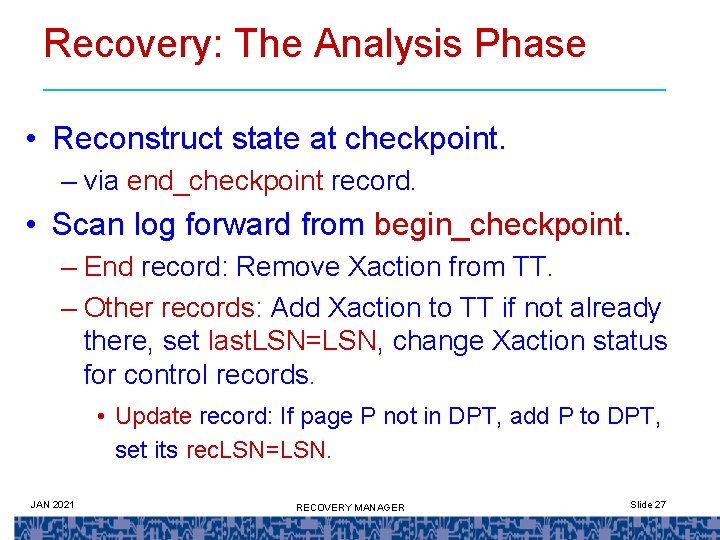 Recovery: The Analysis Phase • Reconstruct state at checkpoint. – via end_checkpoint record. •