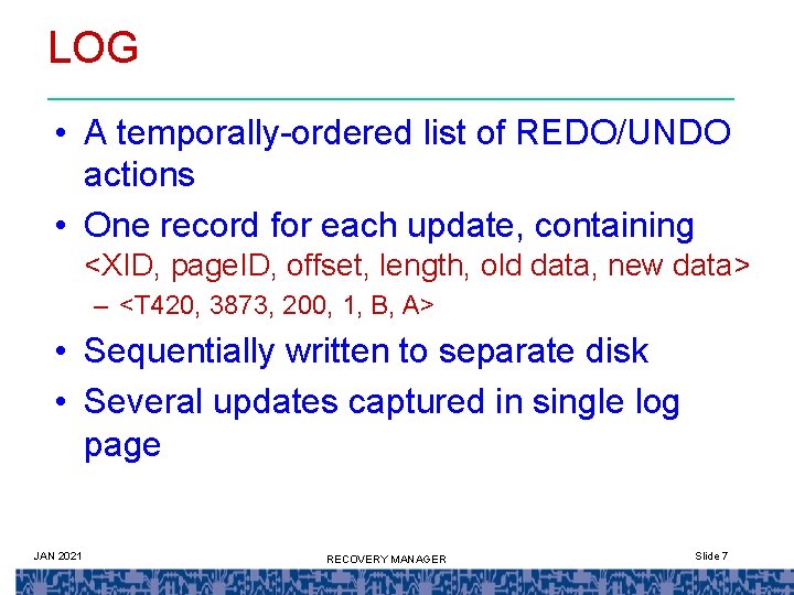 LOG • A temporally-ordered list of REDO/UNDO actions • One record for each update,