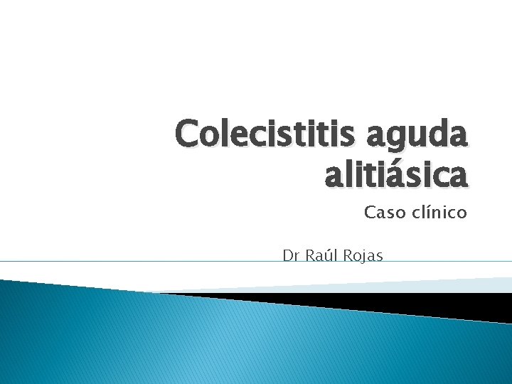 Colecistitis aguda alitiásica Caso clínico Dr Raúl Rojas 