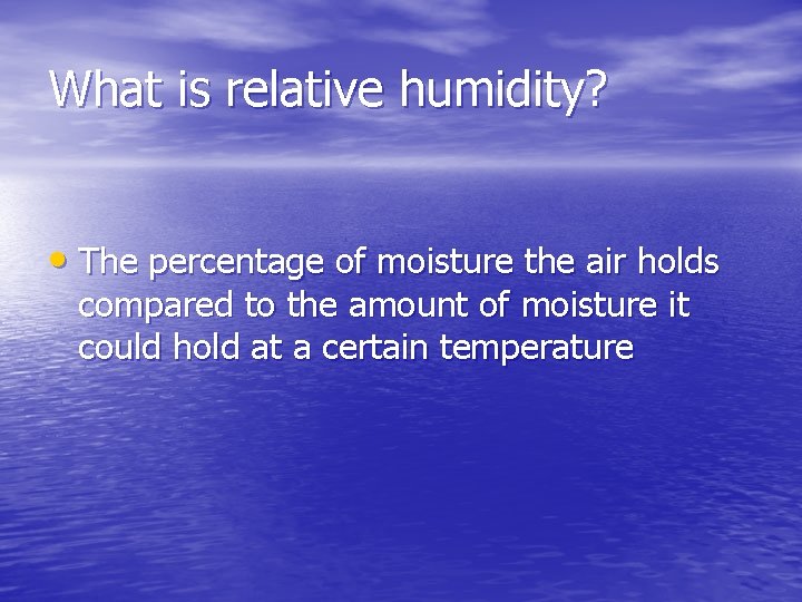 What is relative humidity? • The percentage of moisture the air holds compared to