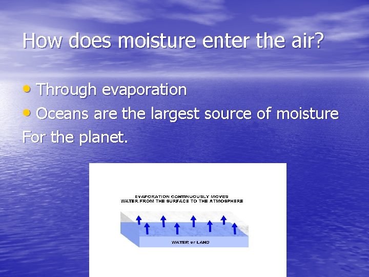 How does moisture enter the air? • Through evaporation • Oceans are the largest