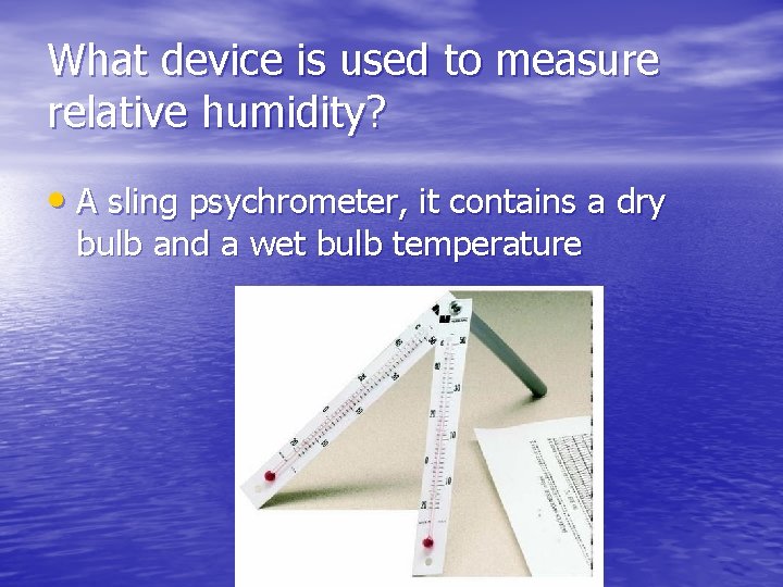 What device is used to measure relative humidity? • A sling psychrometer, it contains