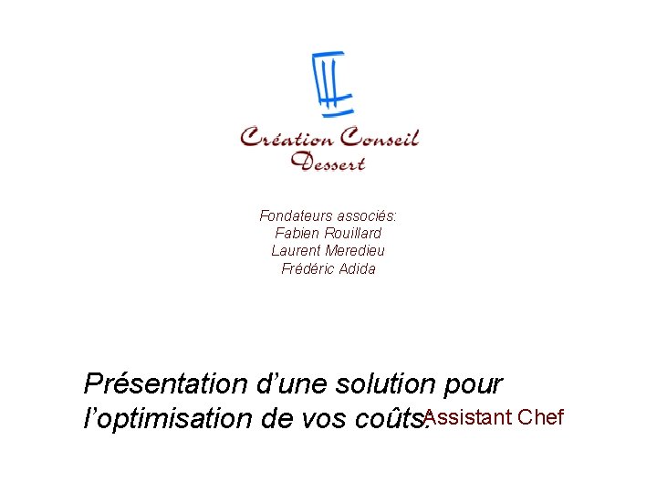 Assistant Chef Fondateurs associés: Fabien Rouillard Laurent Meredieu Frédéric Adida Présentation d’une solution pour