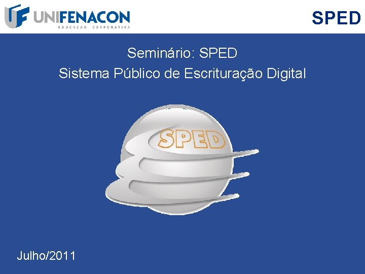 SPED Seminário: SPED Sistema Público de Escrituração Digital Julho/2011 