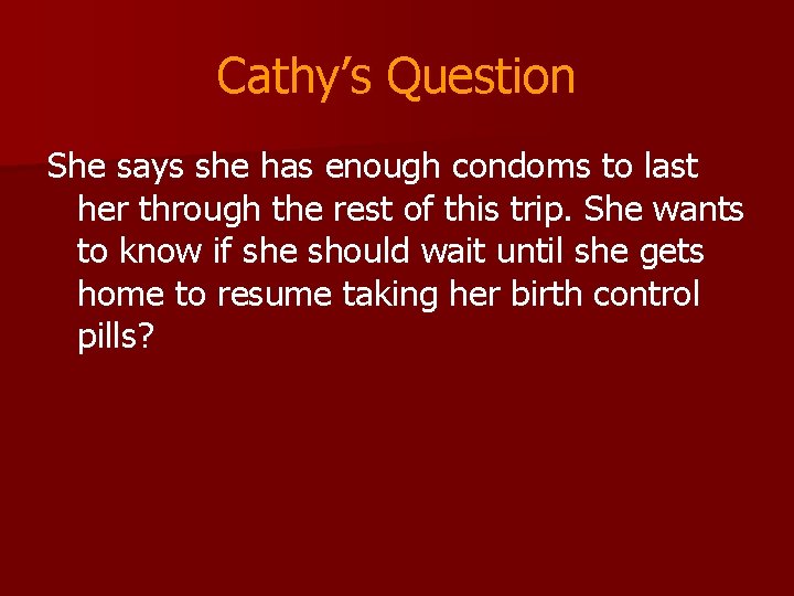Cathy’s Question She says she has enough condoms to last her through the rest