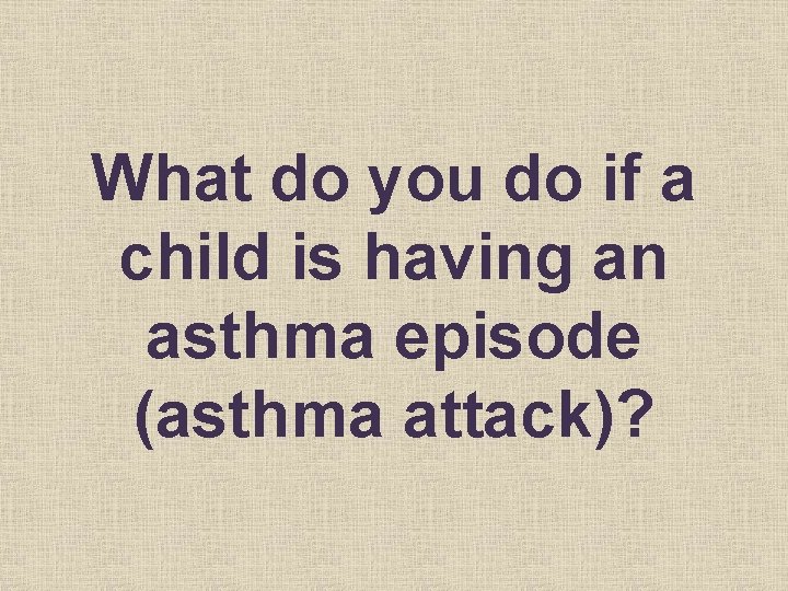 What do you do if a child is having an asthma episode (asthma attack)?