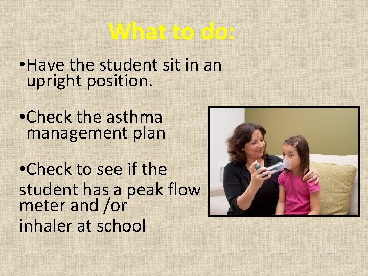 What to do: • Have the student sit in an upright position. • Check