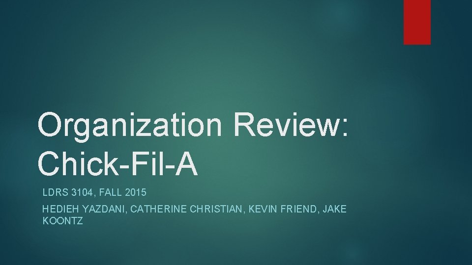 Organization Review: Chick-Fil-A LDRS 3104, FALL 2015 HEDIEH YAZDANI, CATHERINE CHRISTIAN, KEVIN FRIEND, JAKE Organization Review: Chick-Fil-A LDRS 3104, FALL 2015 HEDIEH YAZDANI, CATHERINE CHRISTIAN, KEVIN FRIEND, JAKE