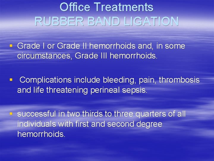 Office Treatments RUBBER BAND LIGATION § Grade I or Grade II hemorrhoids and, in