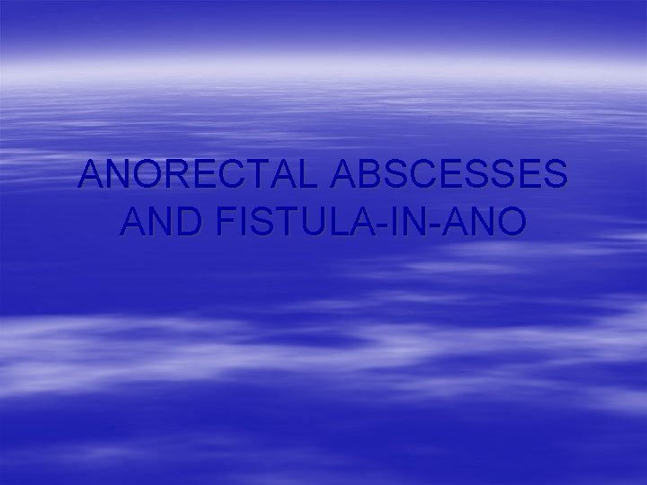 ANORECTAL ABSCESSES AND FISTULA-IN-ANO 