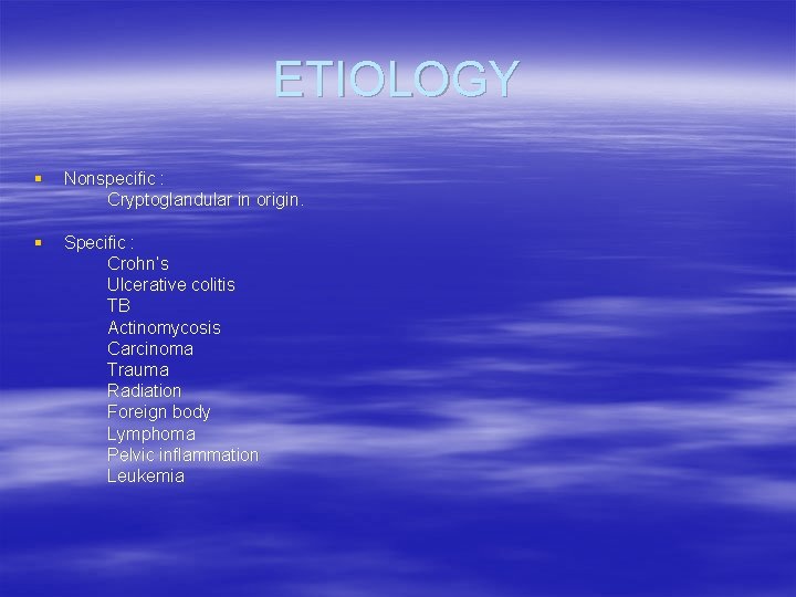 ETIOLOGY § Nonspecific : Cryptoglandular in origin. § Specific : Crohn’s Ulcerative colitis TB