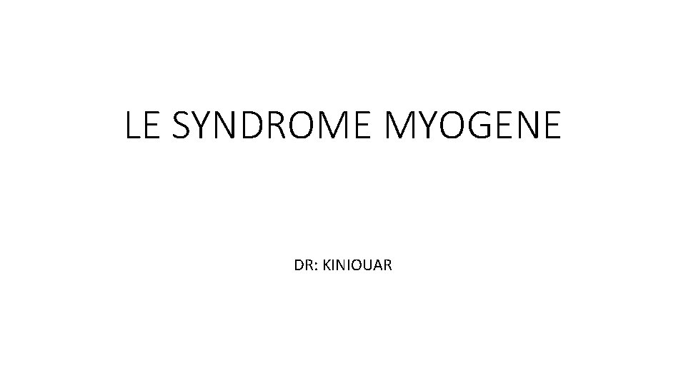LE SYNDROME MYOGENE DR: KINIOUAR 