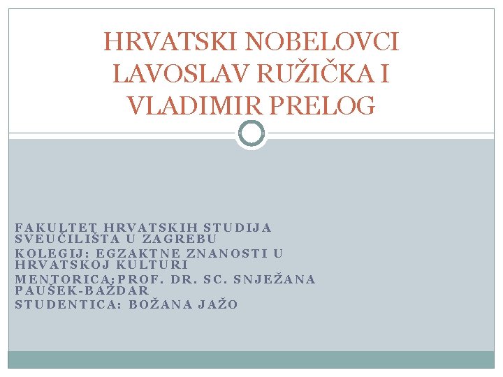 HRVATSKI NOBELOVCI LAVOSLAV RUŽIČKA I VLADIMIR PRELOG FAKULTET HRVATSKIH STUDIJA SVEUČILIŠTA U ZAGREBU KOLEGIJ: