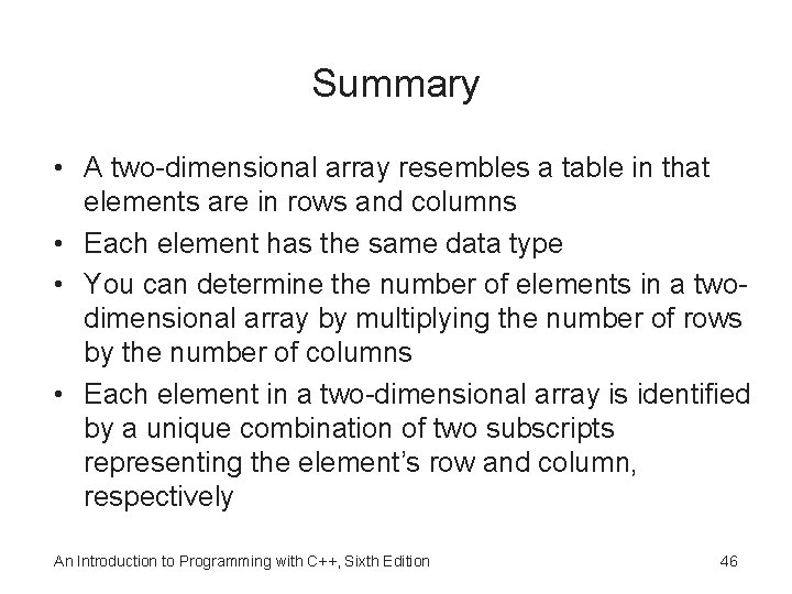 Summary • A two-dimensional array resembles a table in that elements are in rows