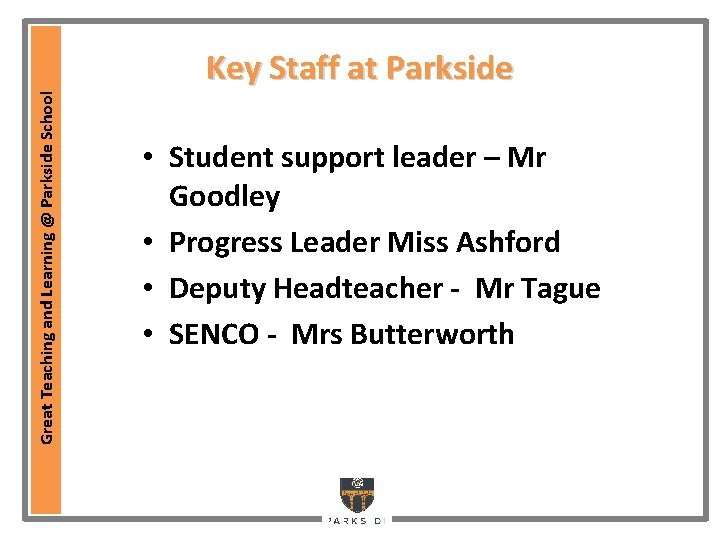 Great Teaching and Learning @ Parkside School Key Staff at Parkside • Student support