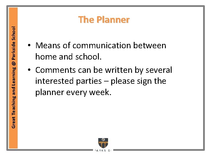 Great Teaching and Learning @ Parkside School The Planner • Means of communication between