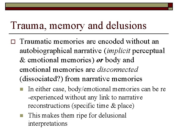 Trauma, memory and delusions o Traumatic memories are encoded without an autobiographical narrative (implicit