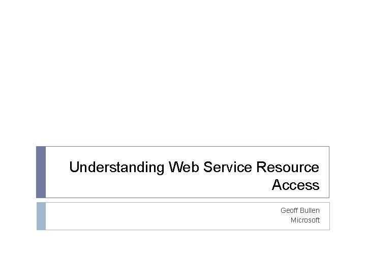 Understanding Web Service Resource Access Geoff Bullen Microsoft 
