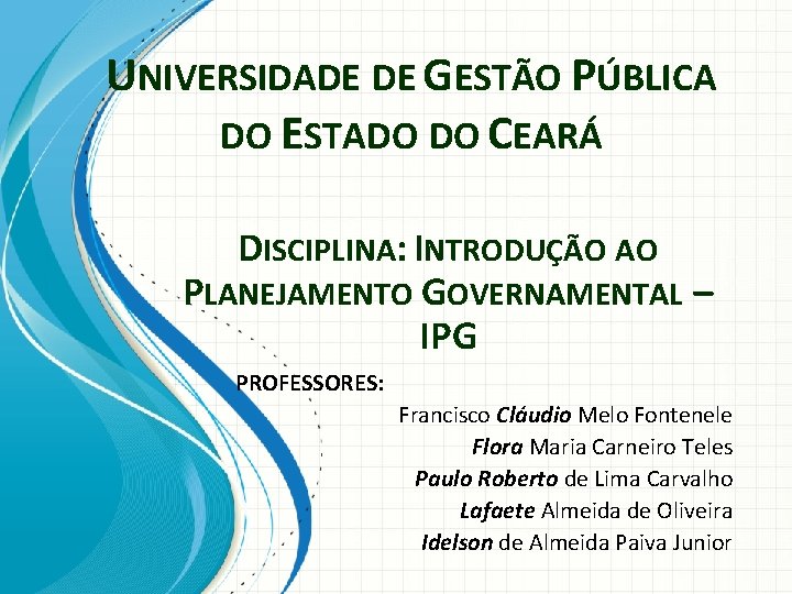 UNIVERSIDADE DE GESTÃO PÚBLICA DO ESTADO DO CEARÁ DISCIPLINA: INTRODUÇÃO AO PLANEJAMENTO GOVERNAMENTAL –