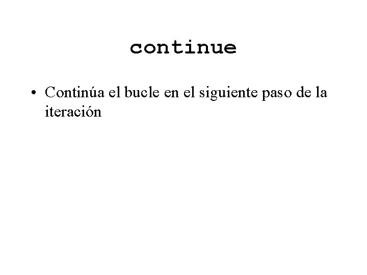 continue • Continúa el bucle en el siguiente paso de la iteración 