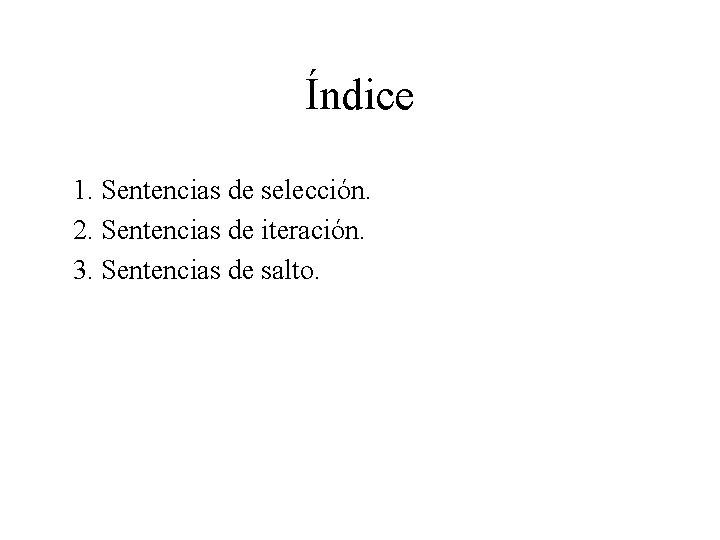 Índice 1. Sentencias de selección. 2. Sentencias de iteración. 3. Sentencias de salto. 