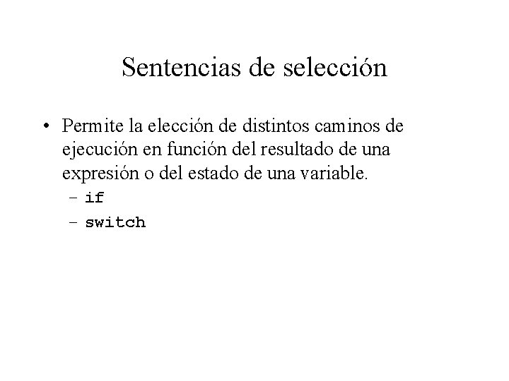 Sentencias de selección • Permite la elección de distintos caminos de ejecución en función