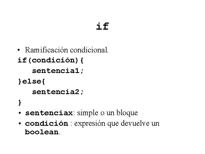 if • Ramificación condicional. if(condición){ sentencia 1; }else{ sentencia 2; } • sentenciax: simple