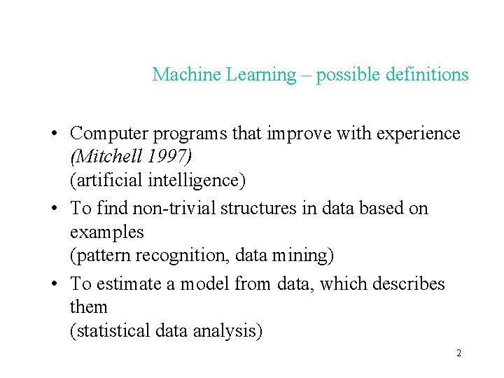 Machine Learning – possible definitions • Computer programs that improve with experience (Mitchell 1997)