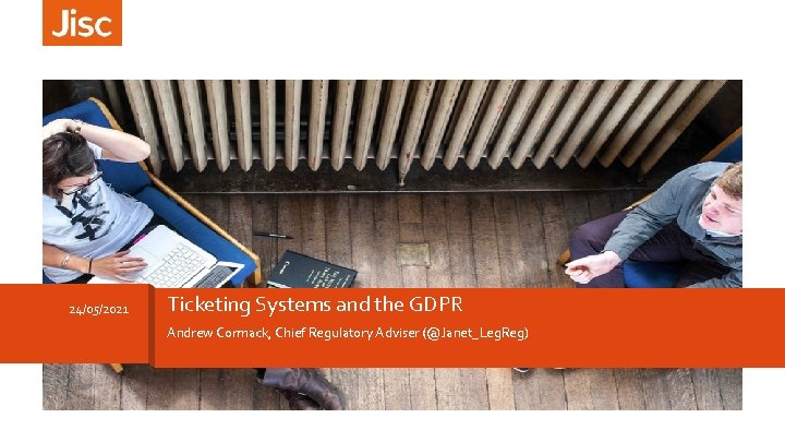 24/05/2021 Ticketing Systems and the GDPR Andrew Cormack, Chief Regulatory Adviser (@Janet_Leg. Reg) 