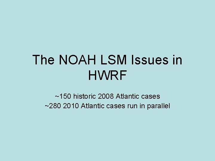 The NOAH LSM Issues in HWRF ~150 historic 2008 Atlantic cases ~280 2010 Atlantic