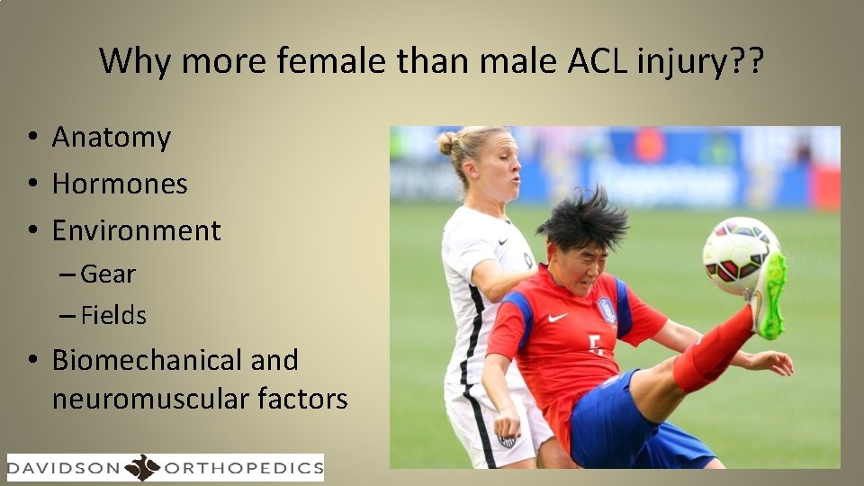 Why more female than male ACL injury? ? • Anatomy • Hormones • Environment