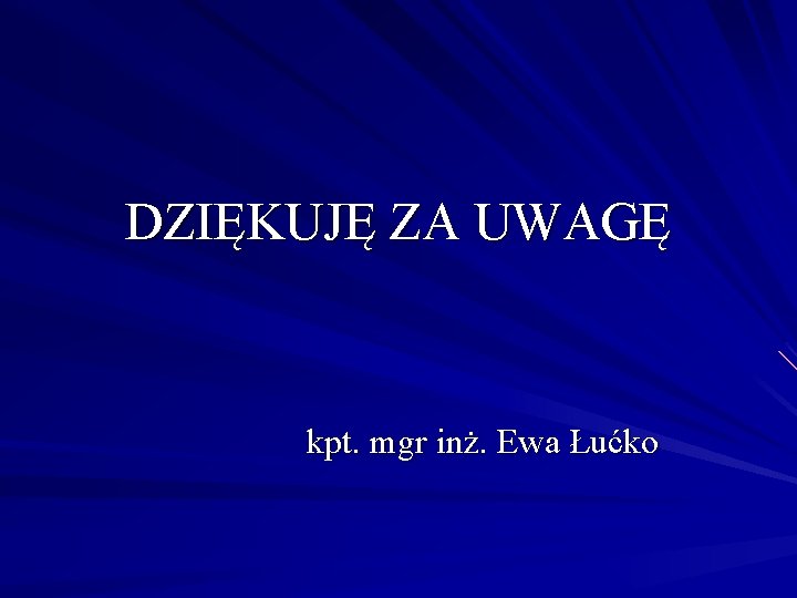 DZIĘKUJĘ ZA UWAGĘ kpt. mgr inż. Ewa Łućko 