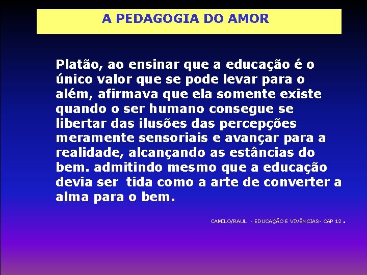 A PEDAGOGIA DO AMOR Platão, ao ensinar que a educação é o único valor