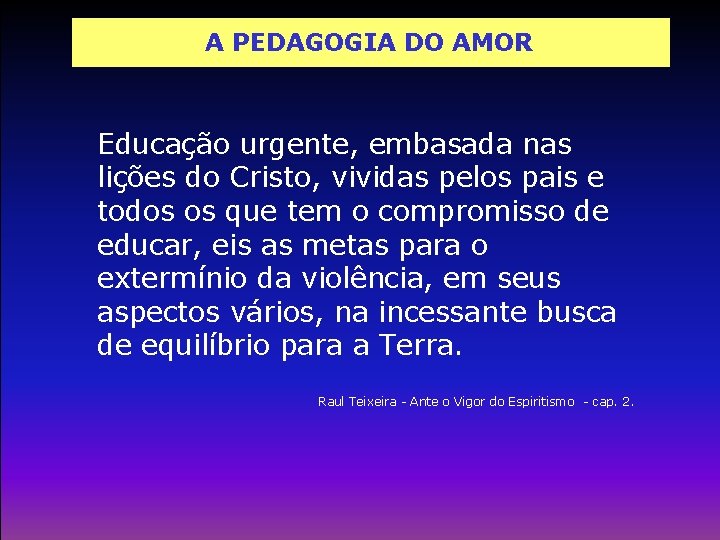 A PEDAGOGIA DO AMOR Educação urgente, embasada nas lições do Cristo, vividas pelos pais