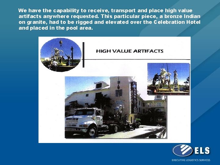 We have the capability to receive, transport and place high value artifacts anywhere requested.