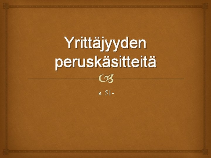 Yrittäjyyden peruskäsitteitä s. 51 - 