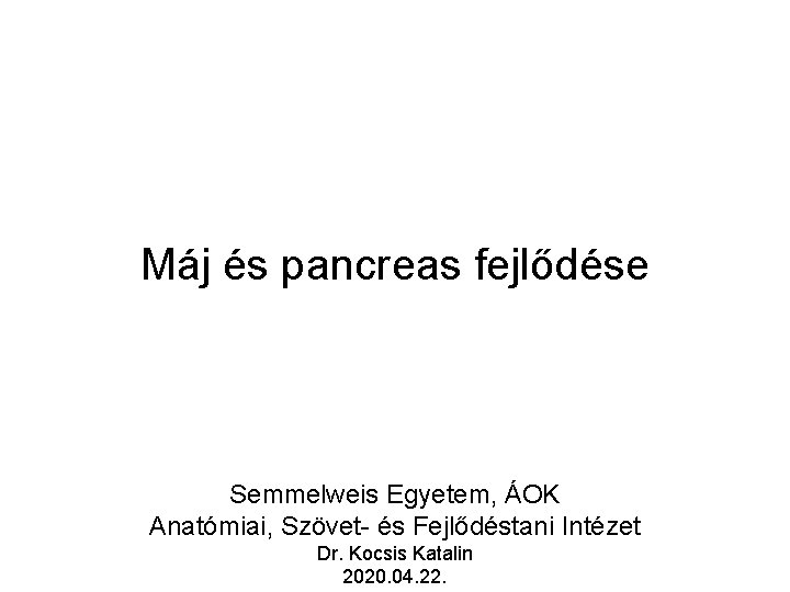 Máj és pancreas fejlődése Semmelweis Egyetem, ÁOK Anatómiai, Szövet- és Fejlődéstani Intézet Dr. Kocsis