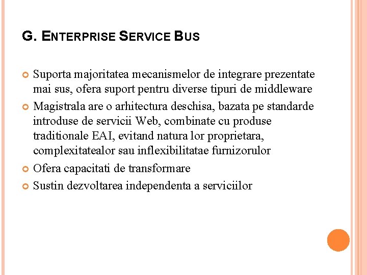 G. ENTERPRISE SERVICE BUS Suporta majoritatea mecanismelor de integrare prezentate mai sus, ofera suport