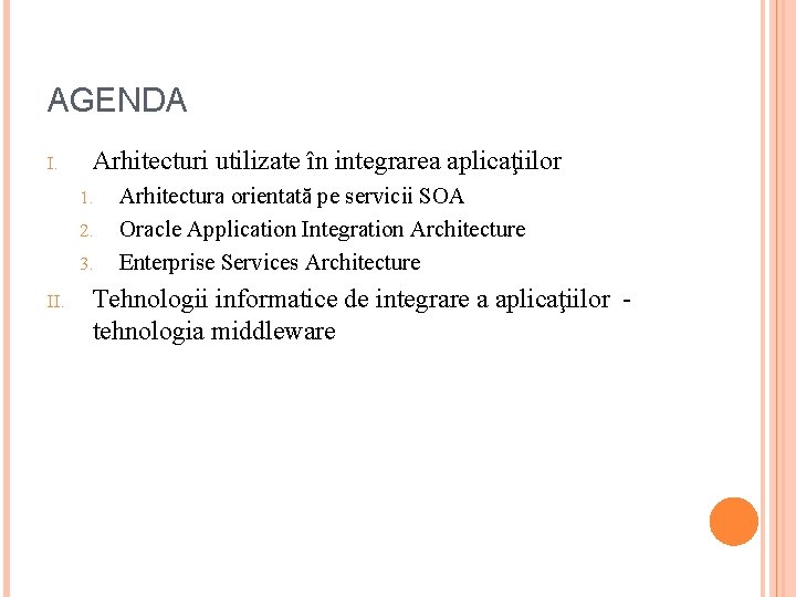 AGENDA I. Arhitecturi utilizate în integrarea aplicaţiilor 1. 2. 3. II. Arhitectura orientată pe