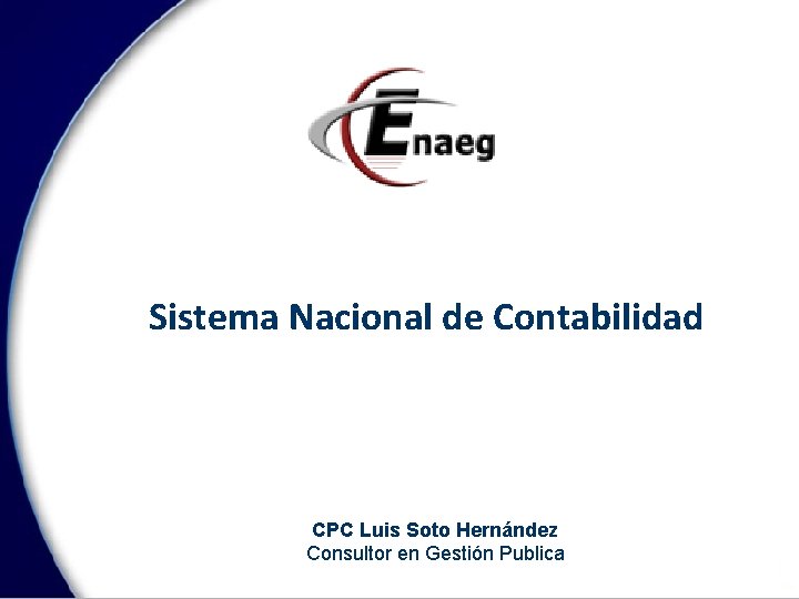 Sistema Nacional de Contabilidad CPC Luis Soto Hernández Consultor en Gestión Publica 