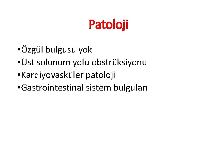 Patoloji • Özgül bulgusu yok • Üst solunum yolu obstrüksiyonu • Kardiyovasküler patoloji •