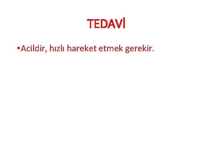 TEDAVİ • Acildir, hızlı hareket etmek gerekir. 