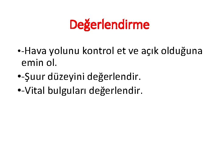 Değerlendirme • -Hava yolunu kontrol et ve açık olduğuna emin ol. • -Şuur düzeyini