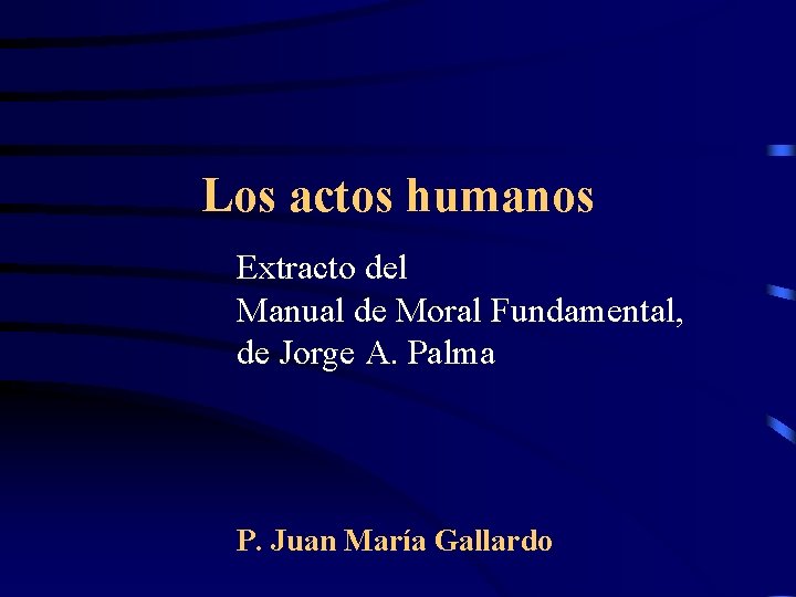 Los actos humanos Extracto del Manual de Moral Fundamental, de Jorge A. Palma P.