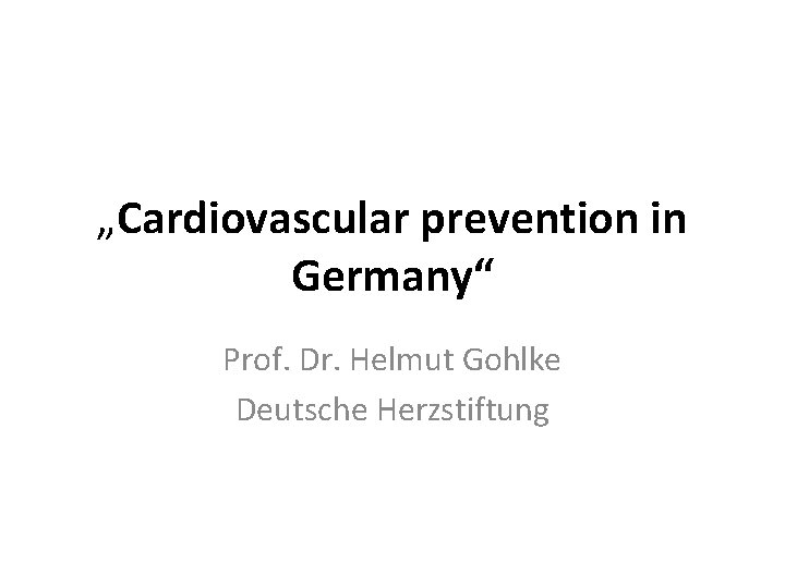 „Cardiovascular prevention in Germany“ Prof. Dr. Helmut Gohlke Deutsche Herzstiftung 