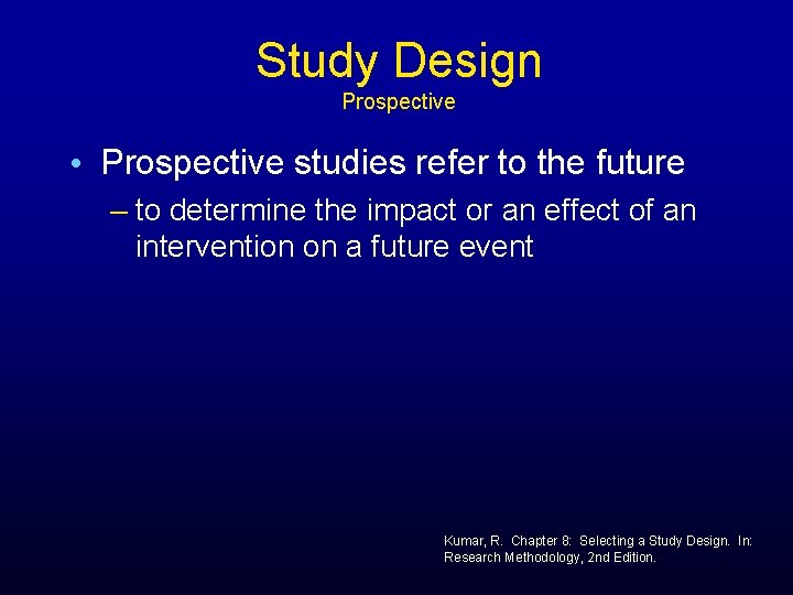 Study Design Prospective • Prospective studies refer to the future – to determine the