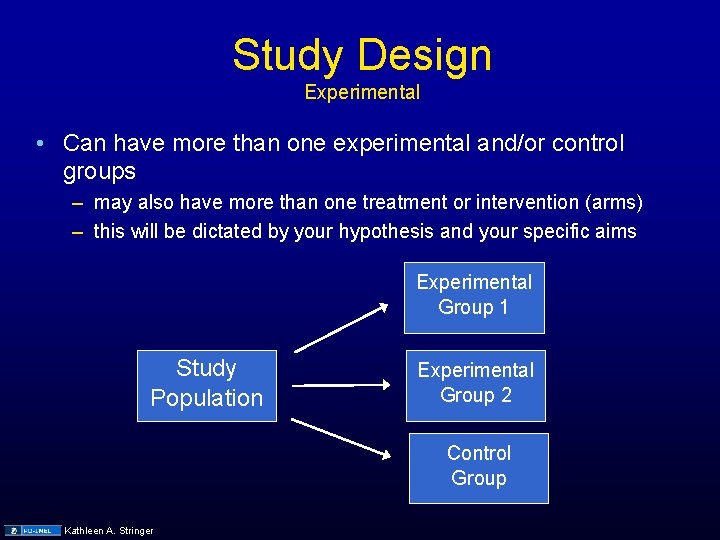 Study Design Experimental • Can have more than one experimental and/or control groups –