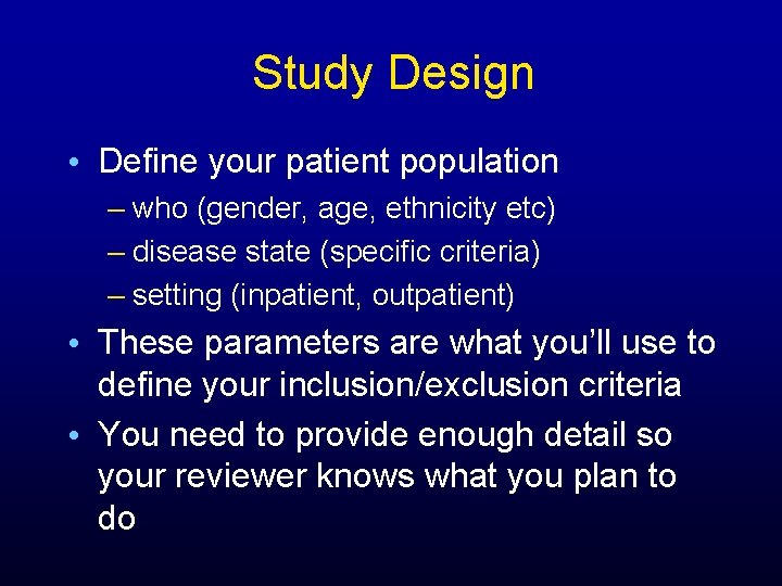 Study Design • Define your patient population – who (gender, age, ethnicity etc) –