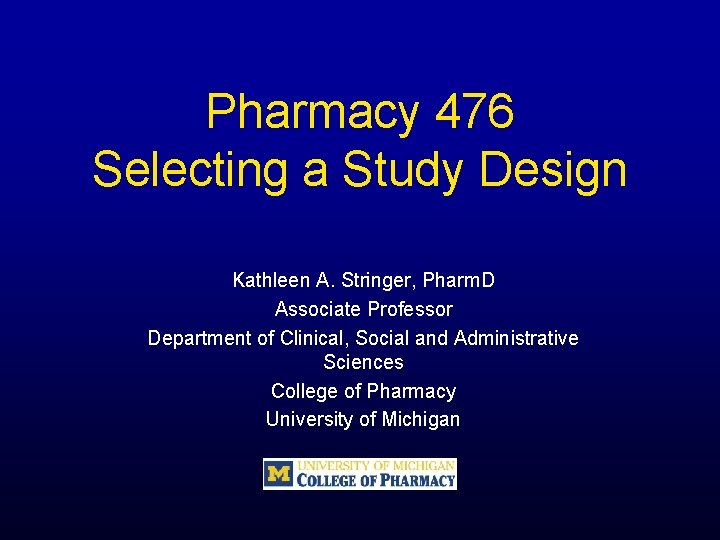 Pharmacy 476 Selecting a Study Design Kathleen A. Stringer, Pharm. D Associate Professor Department