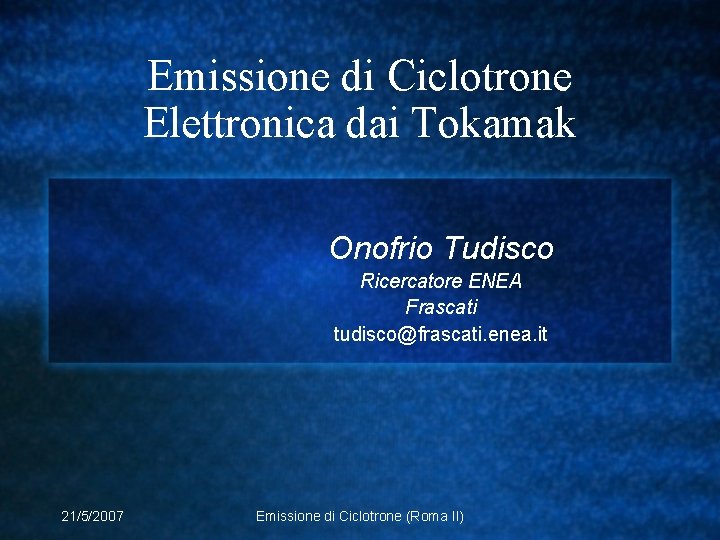 Emissione di Ciclotrone Elettronica dai Tokamak Onofrio Tudisco Ricercatore ENEA Frascati tudisco@frascati. enea. it
